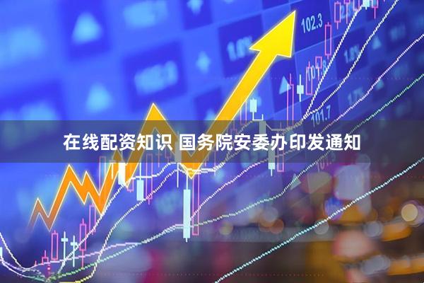 在线配资知识 国务院安委办印发通知
