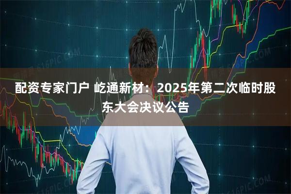 配资专家门户 屹通新材：2025年第二次临时股东大会决议公告
