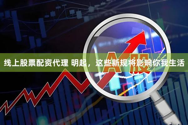 线上股票配资代理 明起，这些新规将影响你我生活