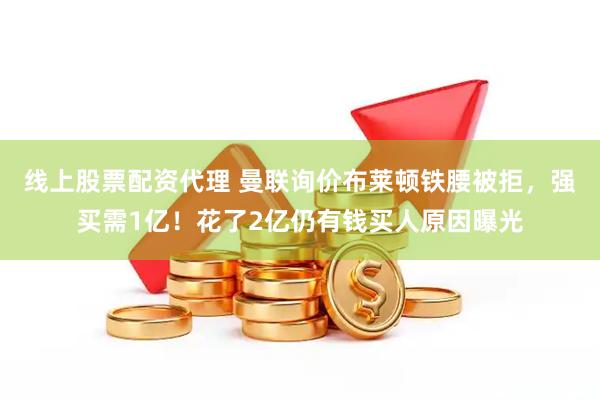 线上股票配资代理 曼联询价布莱顿铁腰被拒，强买需1亿！花了2亿仍有钱买人原因曝光