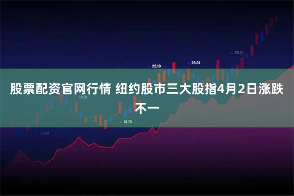 股票配资官网行情 纽约股市三大股指4月2日涨跌不一