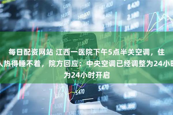 每日配资网站 江西一医院下午5点半关空调，住院病人热得睡不着，院方回应：中央空调已经调整为24小时开启