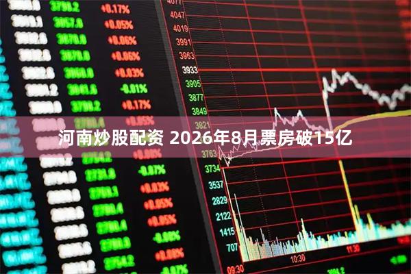 河南炒股配资 2026年8月票房破15亿