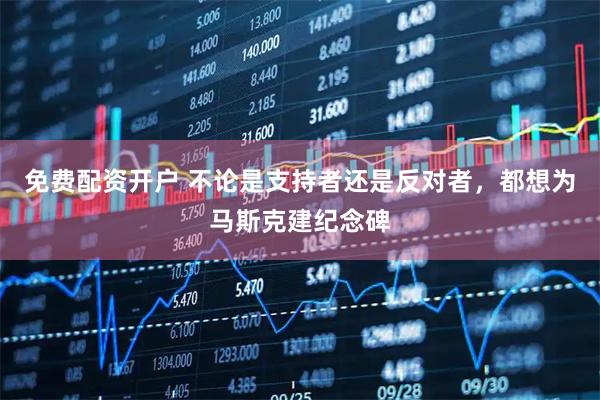 免费配资开户 不论是支持者还是反对者，都想为马斯克建纪念碑
