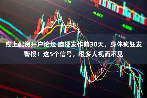 线上配资开户论坛 脑梗发作前30天，身体疯狂发警报！这5个信号，很多人视而不见